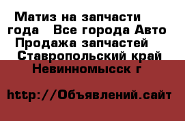 Матиз на запчасти 2010 года - Все города Авто » Продажа запчастей   . Ставропольский край,Невинномысск г.